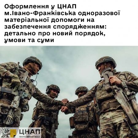 Оформлення у ЦНАП м.Івано-Франківська одноразової матеріальної допомоги на забезпечення спорядженням особам, які беруть безпосередню участь у бойових діях: детально про новий порядок, умови та суми