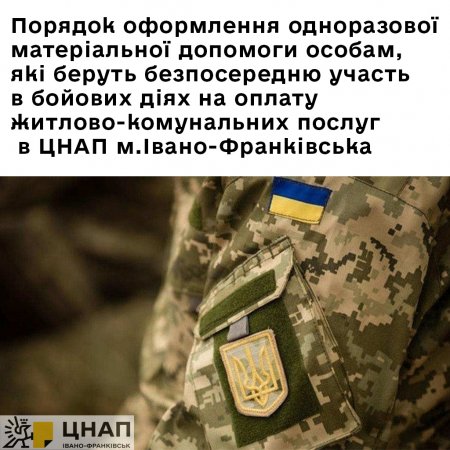 Порядок оформлення одноразової матеріальної допомоги особам, які беруть безпосередню участь в бойових діях на оплату житлово-комунальних послуг в ЦНАП м.Івано-Франківська